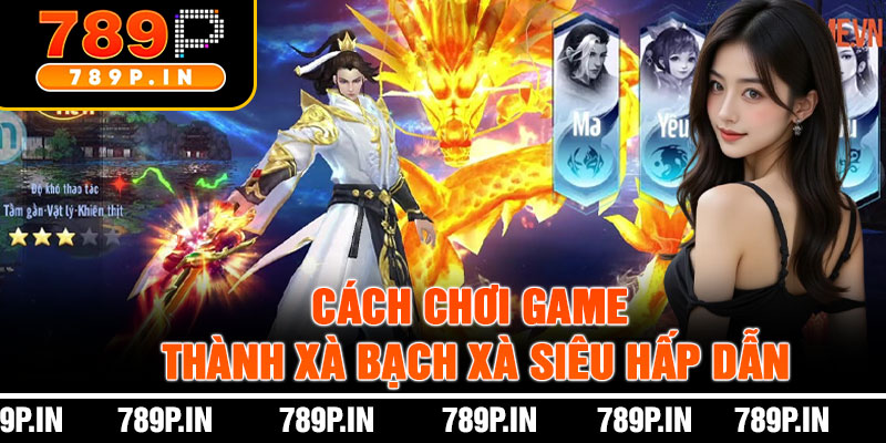 Cách Chơi Game Thành Xà Bạch Xà Siêu Hấp Dẫn