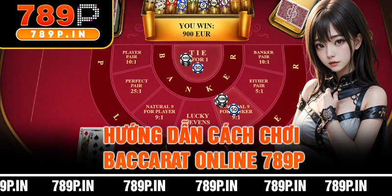 Hướng Dẫn Cách Chơi Baccarat Online 789P