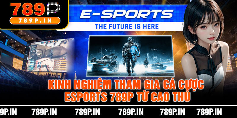 Kinh Nghiệm Tham Gia Cá Cược Esports 789P Từ Cao Thủ