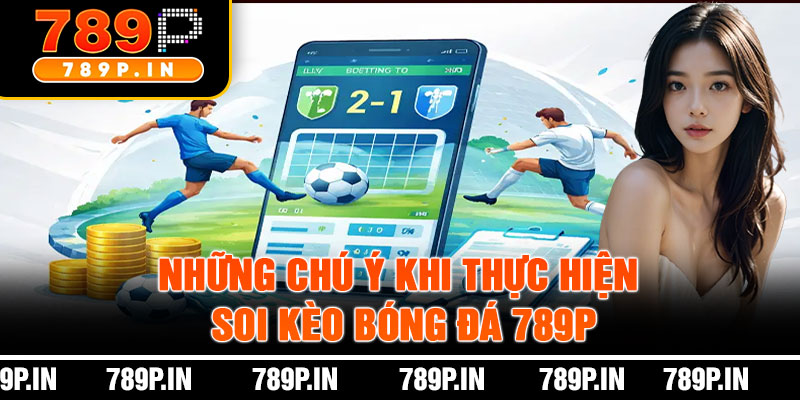 Những Chú Ý Khi Thực Hiện Soi Kèo Bóng Đá 789P