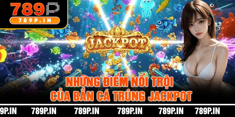 Những Điểm Nổi Trội Của Bắn Cá Trúng Jackpot