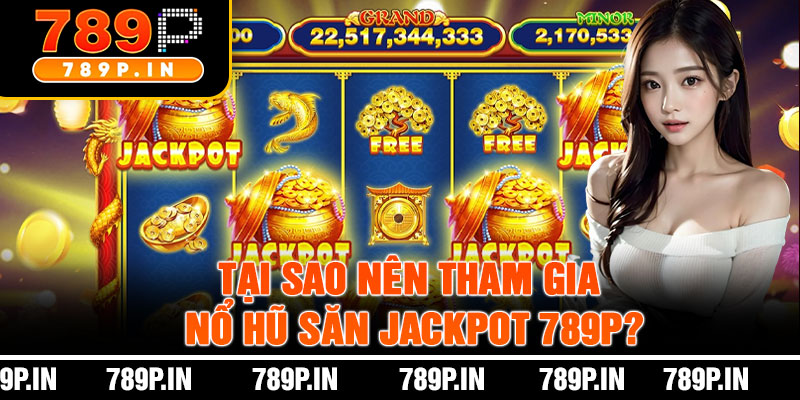 Tại Sao Nên Tham Gia Nổ Hũ Săn Jackpot 789P?