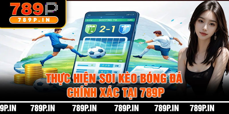 Thực Hiện Soi Kèo Bóng Đá Chính Xác Tại 789P
