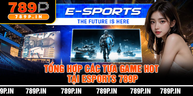 Tổng Hợp Các Tựa Game Hot Tại Esports 789P
