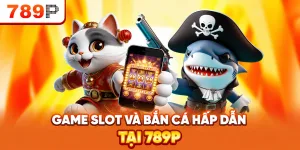 Game slot và bắn cá hấp dẫn tại 789P